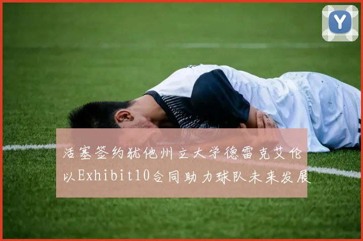 活塞签约犹他州立大学德雷克艾伦以Exhibit10合同助力球队未来发展