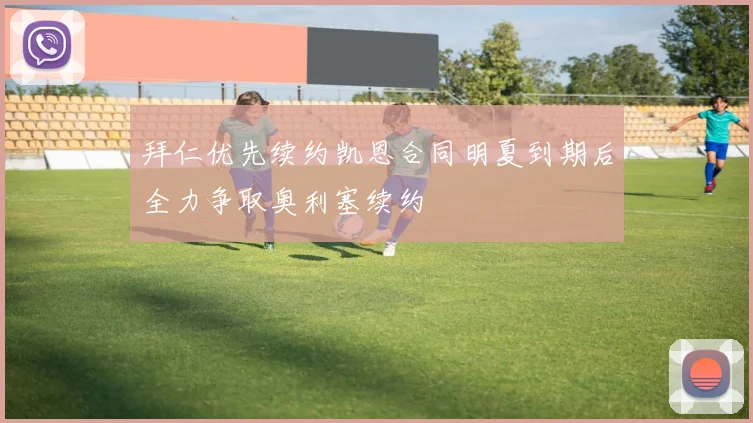 拜仁优先续约凯恩合同明夏到期后全力争取奥利塞续约