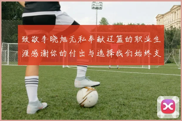 致敬李晓旭无私奉献辽篮的职业生涯感谢你的付出与选择我们始终支持你
