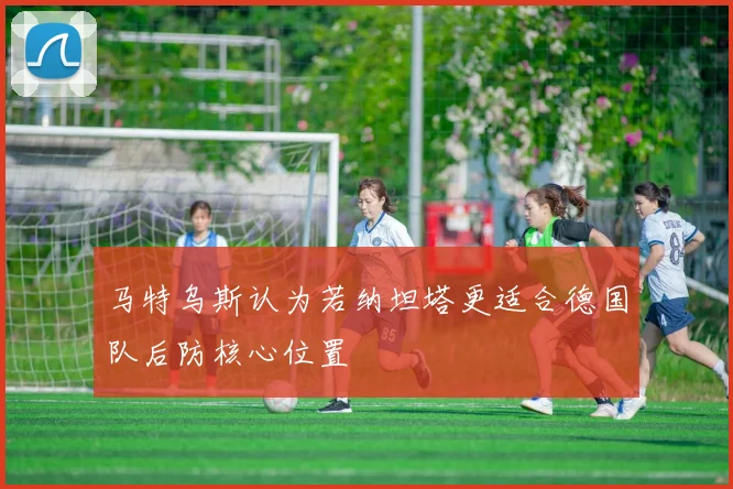 马特乌斯认为若纳坦塔更适合德国队后防核心位置