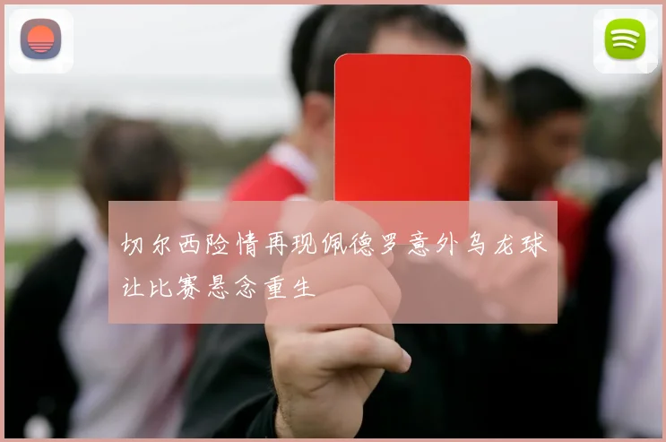 切尔西险情再现佩德罗意外乌龙球让比赛悬念重生
