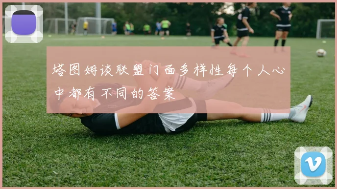 塔图姆谈联盟门面多样性每个人心中都有不同的答案