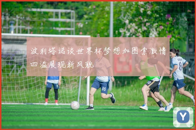 波利塔诺谈世界杯梦想加图索激情四溢展现新风貌