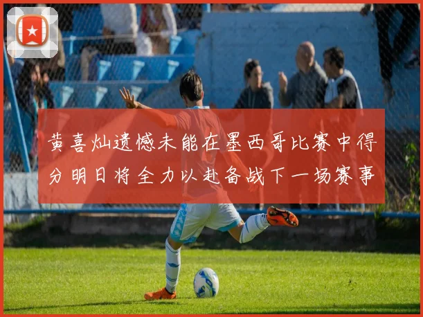 黄喜灿遗憾未能在墨西哥比赛中得分明日将全力以赴备战下一场赛事