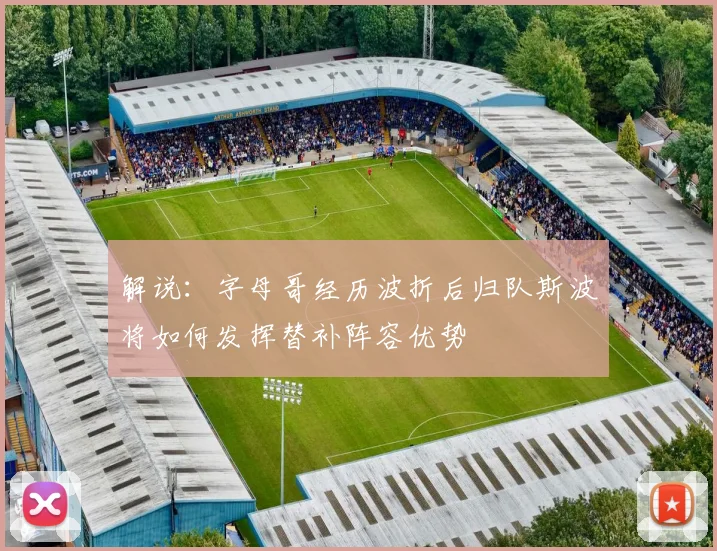 解说:字母哥经历波折后归队斯波将如何发挥替补阵容优势