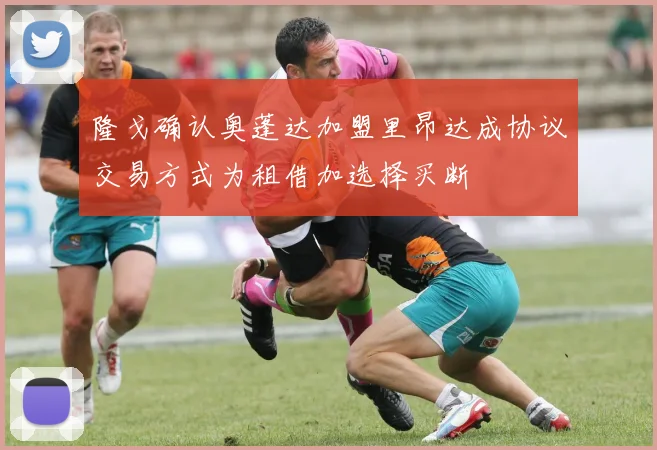 隆戈确认奥蓬达加盟里昂达成协议交易方式为租借加选择买断