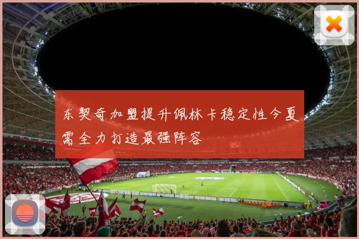 东契奇加盟提升佩林卡稳定性今夏需全力打造最强阵容