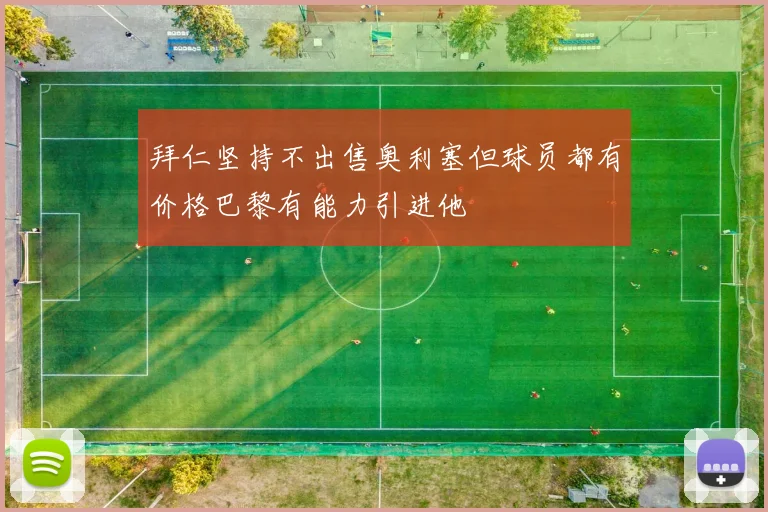 拜仁坚持不出售奥利塞但球员都有价格巴黎有能力引进他
