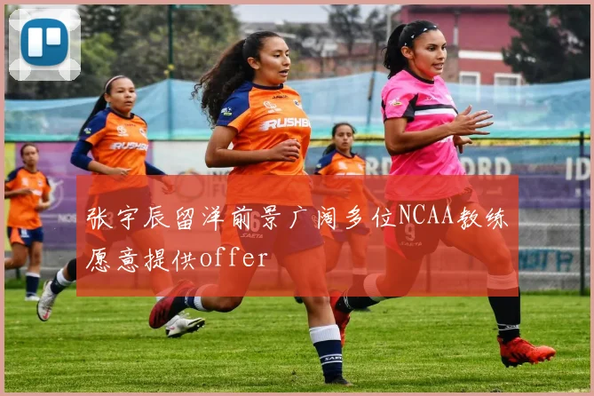 张宇辰留洋前景广阔多位NCAA教练愿意提供offer