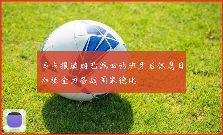 马卡报道姆巴佩回西班牙后休息日加练全力备战国家德比