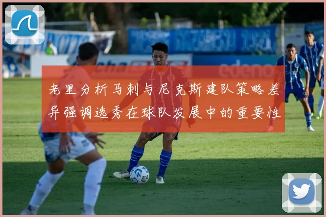 老里分析马刺与尼克斯建队策略差异强调选秀在球队发展中的重要性