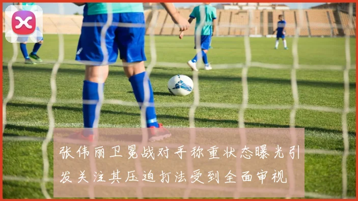 张伟丽卫冕战对手称重状态曝光引发关注其压迫打法受到全面审视
